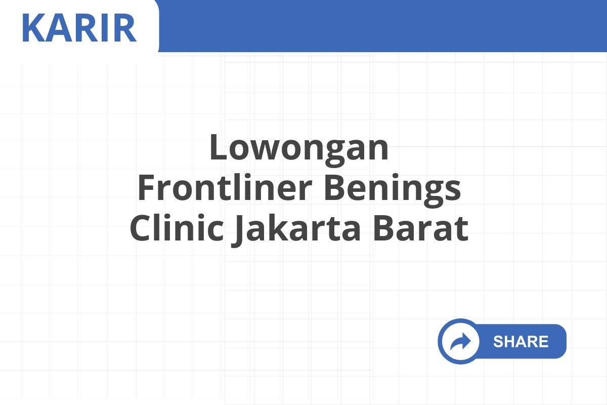 Lowongan Frontliner Benings Clinic Jakarta Barat